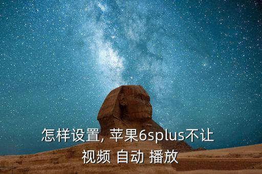 怎樣設置, 蘋果6splus不讓 視頻 自動 播放