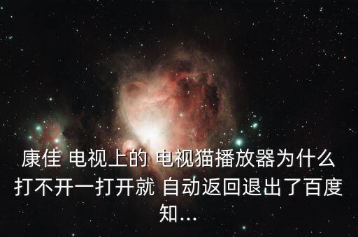 康佳 電視上的 電視貓播放器為什么打不開一打開就 自動返回退出了百度知...