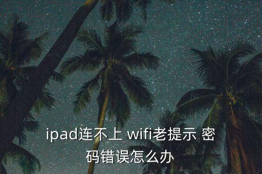 不能自動(dòng)連wifi密碼錯(cuò)誤,手機(jī)連不上wifi怎么辦?