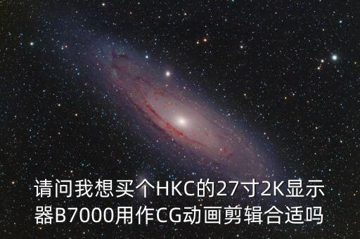 請問我想買個(gè)HKC的27寸2K顯示器B7000用作CG動(dòng)畫剪輯合適嗎