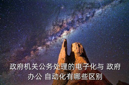  政府機(jī)關(guān)公務(wù)處理的電子化與 政府 辦公 自動(dòng)化有哪些區(qū)別