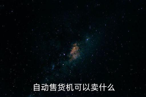  自動售貨機(jī)可以賣什么