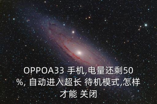 OPPOA33 手機(jī),電量還剩50%, 自動(dòng)進(jìn)入超長(zhǎng) 待機(jī)模式,怎樣才能 關(guān)閉