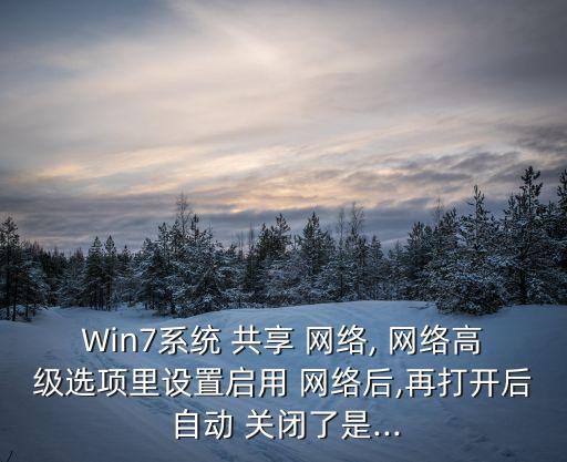 Win7系統(tǒng) 共享 網(wǎng)絡(luò), 網(wǎng)絡(luò)高級(jí)選項(xiàng)里設(shè)置啟用 網(wǎng)絡(luò)后,再打開(kāi)后 自動(dòng) 關(guān)閉了是...