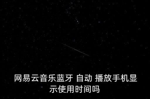  網(wǎng)易云音樂藍(lán)牙 自動(dòng) 播放手機(jī)顯示使用時(shí)間嗎
