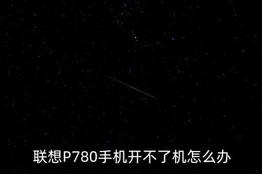  聯(lián)想P780手機開不了機怎么辦