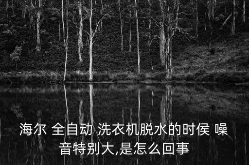 海爾 全自動 洗衣機脫水的時侯 噪音特別大,是怎么回事