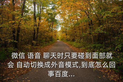  微信 語音 聊天時(shí)只要碰到面部就會 自動切換成外音模式,到底怎么回事百度...