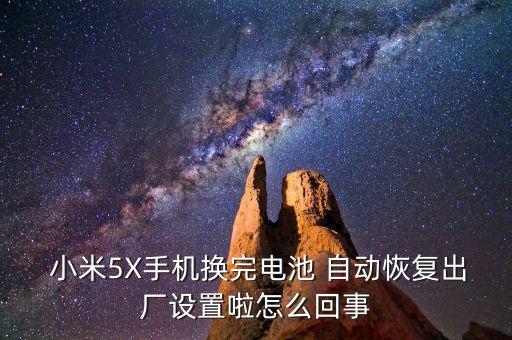  小米5X手機(jī)換完電池 自動(dòng)恢復(fù)出廠設(shè)置啦怎么回事