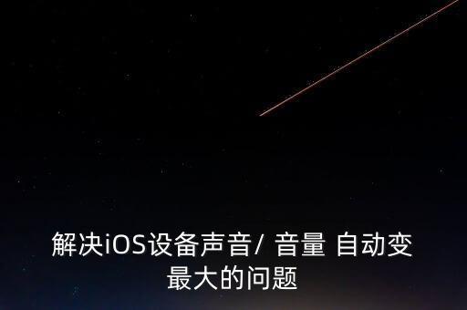 解決iOS設(shè)備聲音/ 音量 自動變最大的問題
