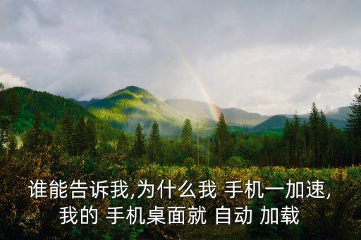 誰(shuí)能告訴我,為什么我 手機(jī)一加速,我的 手機(jī)桌面就 自動(dòng) 加載