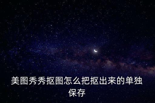  美圖秀秀摳圖怎么把摳出來(lái)的單獨(dú) 保存