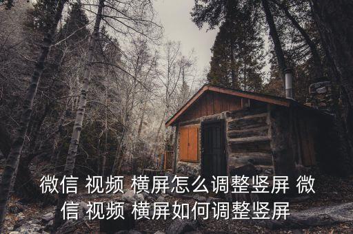  微信 視頻 橫屏怎么調(diào)整豎屏 微信 視頻 橫屏如何調(diào)整豎屏