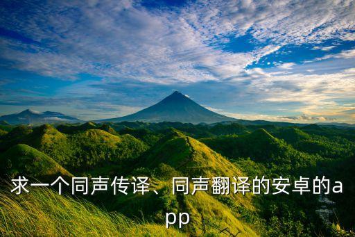 求一個(gè)同聲傳譯、同聲翻譯的安卓的app