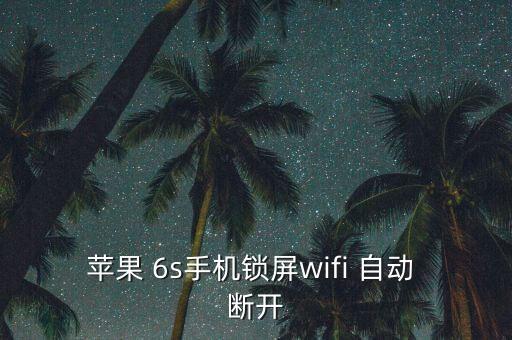 6s無線網(wǎng)老是自動斷開,蘋果手機鎖屏后怎么辦?