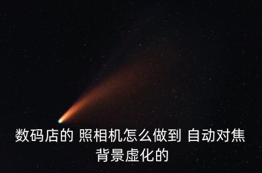 數(shù)碼店的 照相機(jī)怎么做到 自動(dòng)對(duì)焦 背景虛化的