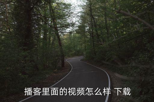 播客里面的視頻怎么樣 下載