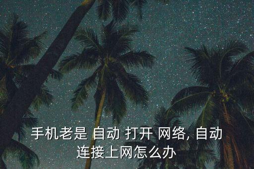手機老是 自動 打開 網(wǎng)絡(luò), 自動連接上網(wǎng)怎么辦