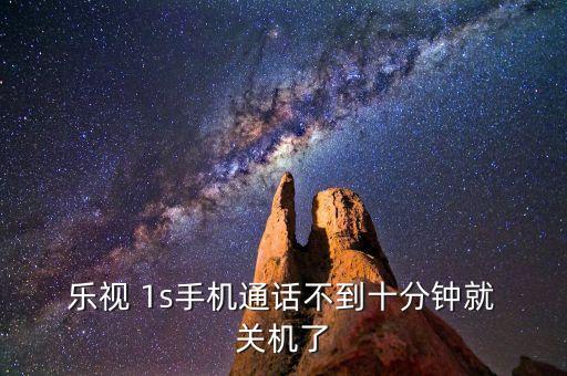 樂視 1s手機通話不到十分鐘就 關(guān)機了