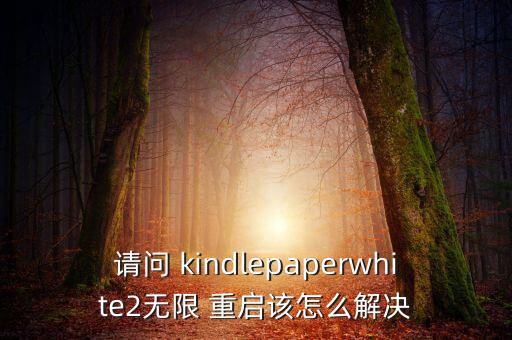 請問 kindlepaperwhite2無限 重啟該怎么解決