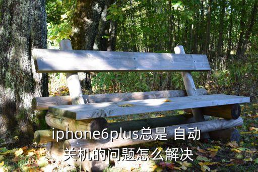 6sp總是自動關(guān)機(jī),蘋果6p常自動關(guān)機(jī)怎么辦?