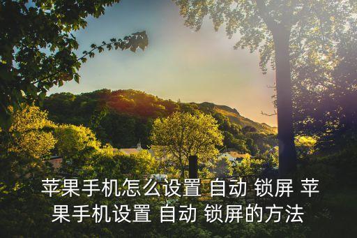蘋果的自動鎖屏在哪里,蘋果手機怎么設置自動鎖屏?