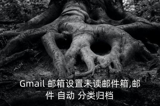 Gmail 郵箱設(shè)置未讀郵件箱,郵件 自動 分類歸檔