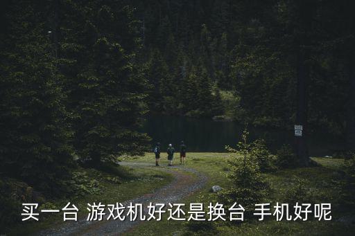 手機自動推薦游戲機,游戲機是娛樂設(shè)備不是終需