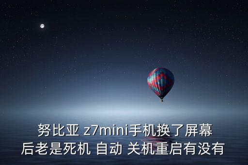  努比亞 z7mini手機(jī)換了屏幕后老是死機(jī) 自動 關(guān)機(jī)重啟有沒有
