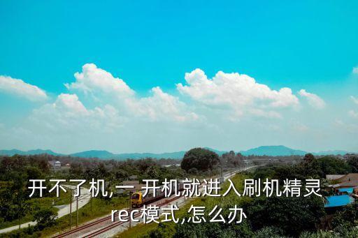 開不了機,一 開機就進入刷機精靈 rec模式,怎么辦