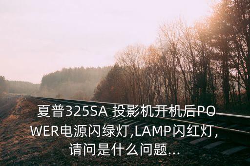  夏普325SA 投影機(jī)開機(jī)后POWER電源閃綠燈,LAMP閃紅燈,請問是什么問題...