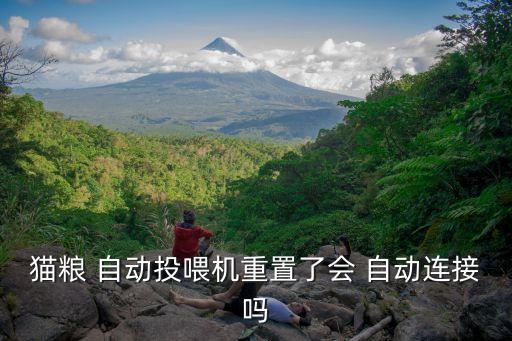 貓糧 自動(dòng)投喂機(jī)重置了會(huì) 自動(dòng)連接嗎