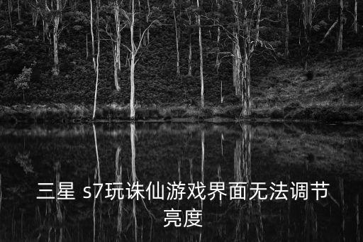 三星s7自動(dòng)亮度不對(duì)了,三星s7手機(jī)亮度屏幕無(wú)法調(diào)整