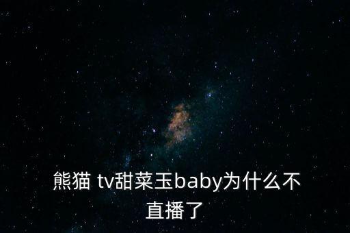  熊貓 tv甜菜玉baby為什么不直播了