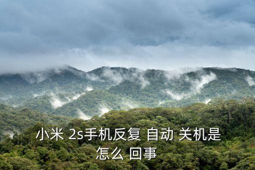 小米 2s手機反復(fù) 自動 關(guān)機是怎么 回事