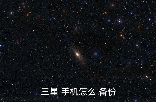  三星 手機怎么 備份