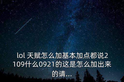  lol 天賦怎么加基本加點都說2109什么0921的這是怎么加出來的請...