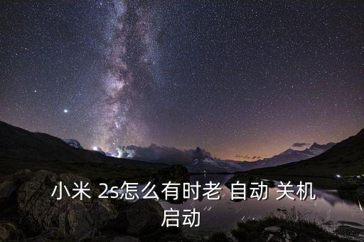  小米 2s怎么有時老 自動 關(guān)機啟動