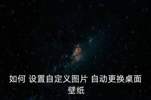 如何 設(shè)置自定義圖片 自動(dòng)更換桌面 壁紙