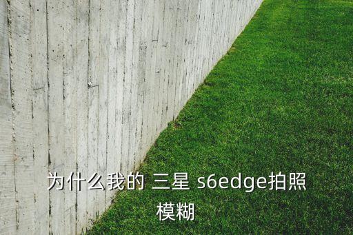 三星s6e無法自動對焦,三星s8手機攝像頭無法對焦怎么辦?