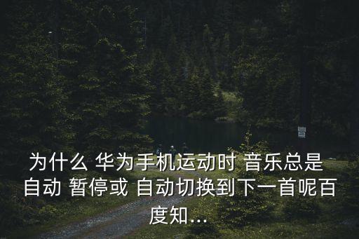 為什么 華為手機(jī)運(yùn)動(dòng)時(shí) 音樂(lè)總是 自動(dòng) 暫?；?自動(dòng)切換到下一首呢百度知...