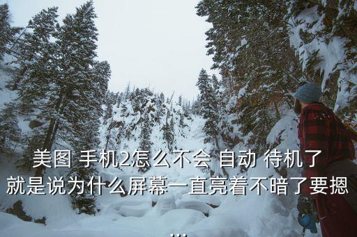 美圖 手機(jī)2怎么不會(huì) 自動(dòng) 待機(jī)了就是說(shuō)為什么屏幕一直亮著不暗了要摁...