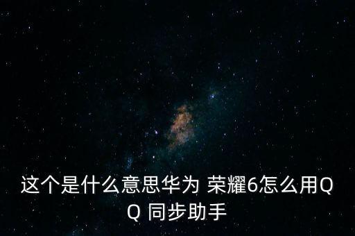 這個(gè)是什么意思華為 榮耀6怎么用QQ 同步助手