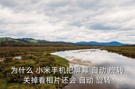 為什么 小米手機(jī)把屏幕 自動(dòng) 旋轉(zhuǎn)關(guān)掉看相片還會(huì) 自動(dòng) 旋轉(zhuǎn)