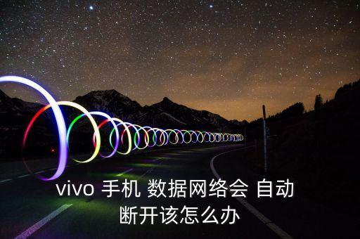 vivo 手機(jī) 數(shù)據(jù)網(wǎng)絡(luò)會(huì) 自動(dòng) 斷開(kāi)該怎么辦