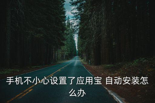應(yīng)用寶自動(dòng)安裝,手機(jī)軟件更新后會(huì)安裝應(yīng)用寶?其實(shí)很簡(jiǎn)單