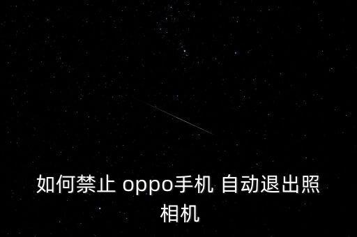 oppo 相機自動退出時間設(shè)置,如何在手機設(shè)置水印?