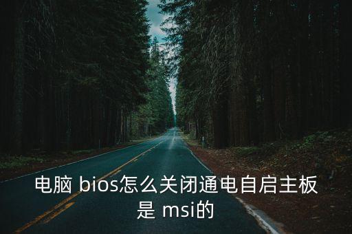 電腦 bios怎么關(guān)閉通電自啟主板是 msi的