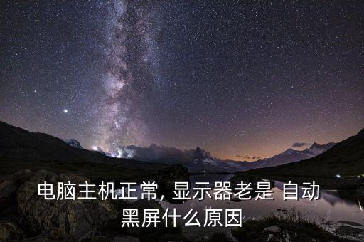 電腦主機(jī)正常, 顯示器老是 自動(dòng) 黑屏什么原因