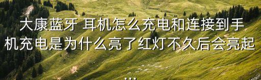  大康藍(lán)牙 耳機(jī)怎么充電和連接到手機(jī)充電是為什么亮了紅燈不久后會(huì)亮起...